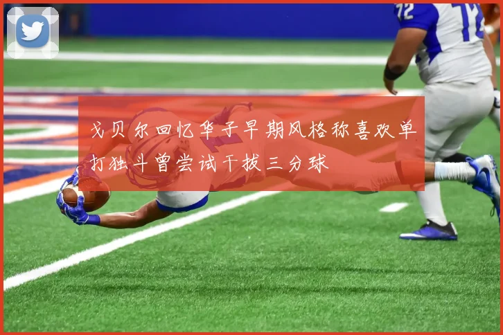 戈贝尔回忆华子早期风格称喜欢单打独斗曾尝试干拔三分球