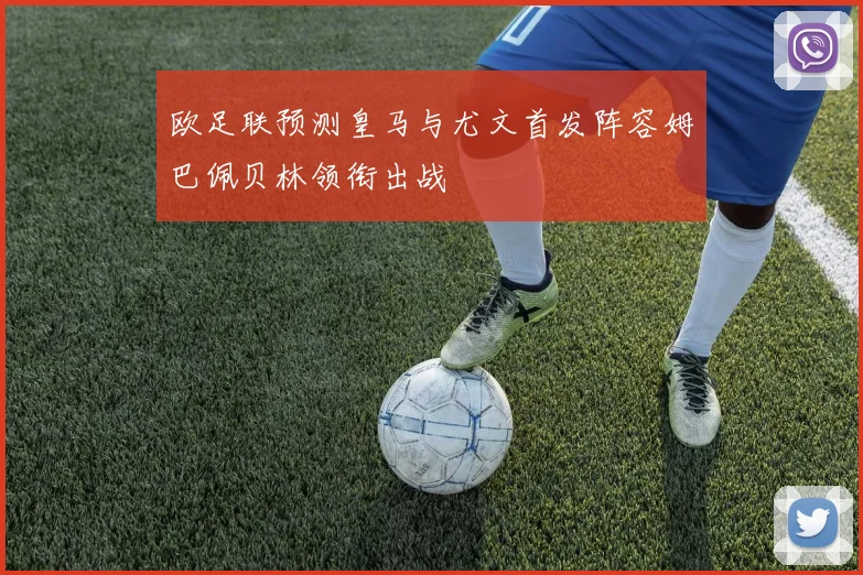 欧足联预测皇马与尤文首发阵容姆巴佩贝林领衔出战