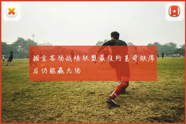 掘金客场战绩联盟最佳约基奇缺席后仍能赢九场