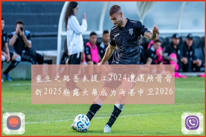 重生之路吾米提江2024遭遇颅骨骨折2025崭露头角成为海港中卫2026冲击U23冠军