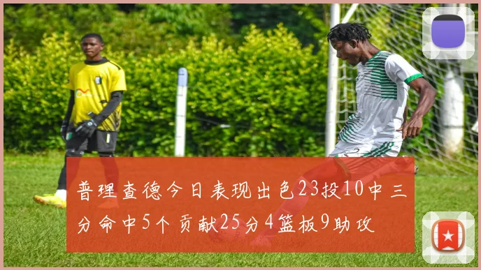 普理查德今日表现出色23投10中三分命中5个贡献25分4篮板9助攻