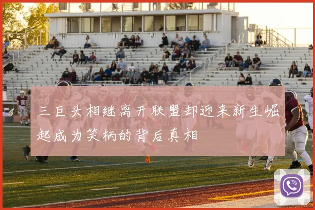 三巨头相继离开联盟却迎来新生崛起成为笑柄的背后真相