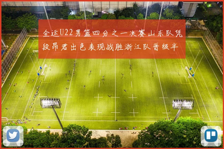 全运U22男篮四分之一决赛山东队凭段昂君出色表现战胜浙江队晋级半决赛