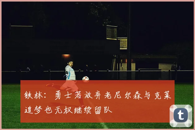 铁林：勇士若放弃老尼尔森与克莱追梦也无权继续留队