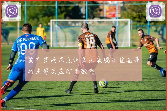 安布罗西尼点评国米表现不佳孔蒂对点球反应过于激烈