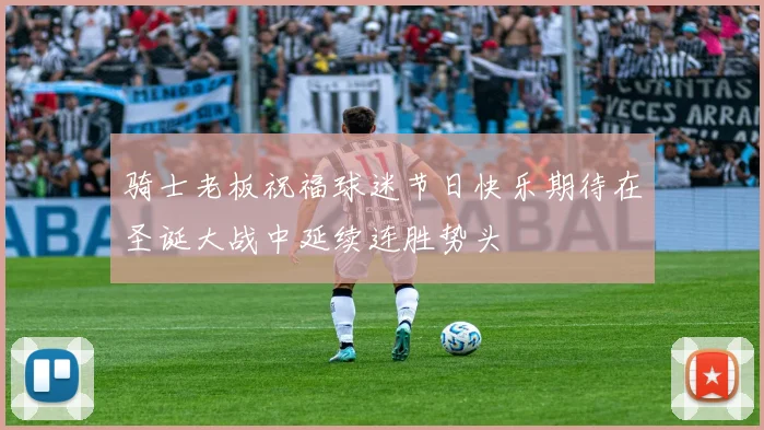 骑士老板祝福球迷节日快乐期待在圣诞大战中延续连胜势头