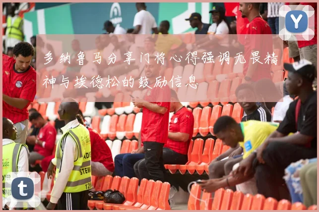 多纳鲁马分享门将心得强调无畏精神与埃德松的鼓励信息