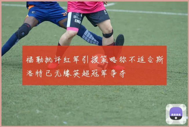 福勒批评红军引援策略称不适合斯洛特已无缘英超冠军争夺