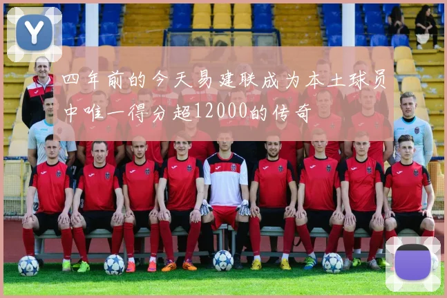四年前的今天易建联成为本土球员中唯一得分超12000的传奇