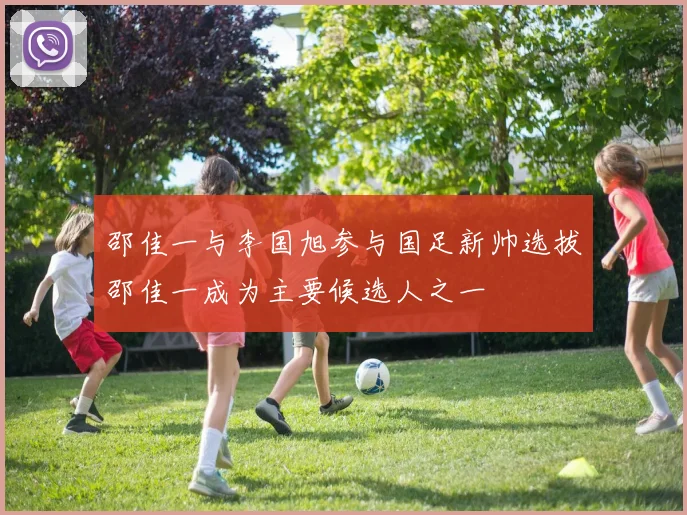 邵佳一与李国旭参与国足新帅选拔邵佳一成为主要候选人之一