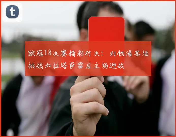 欧冠18决赛精彩对决：利物浦客场挑战加拉塔萨雷后主场迎战