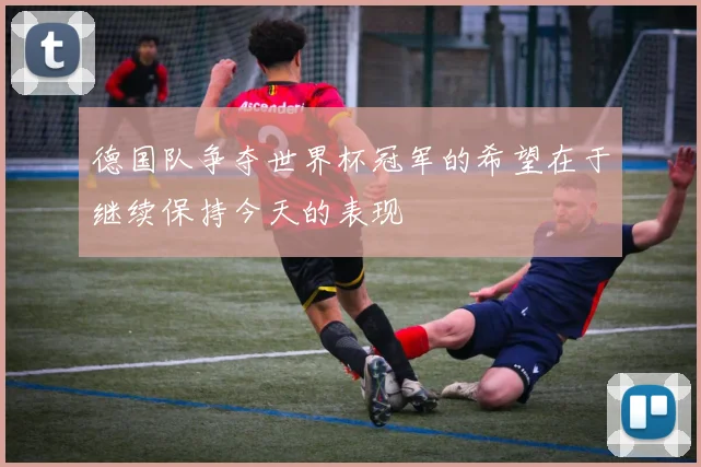 德国队争夺世界杯冠军的希望在于继续保持今天的表现
