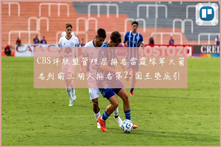 CBS评联盟管理层排名雷霆绿军火箭名列前三湖人排名第25国王垫底引发热议