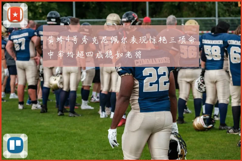 黄蜂4号秀克尼佩尔表现惊艳三项命中率均超四成稳如老将