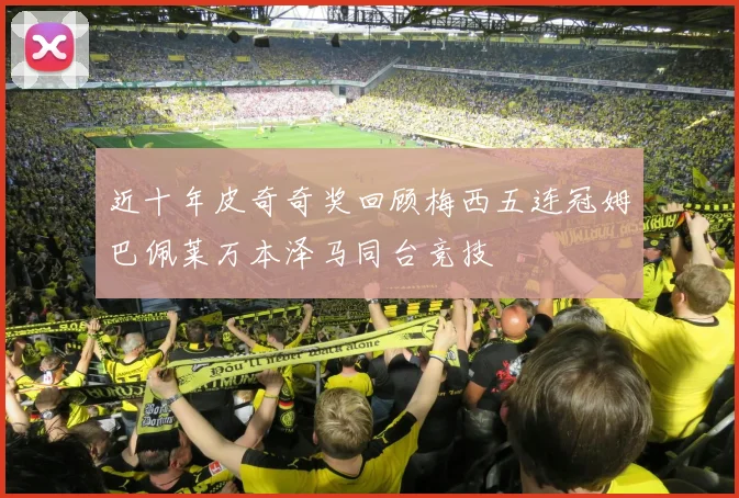 近十年皮奇奇奖回顾梅西五连冠姆巴佩莱万本泽马同台竞技