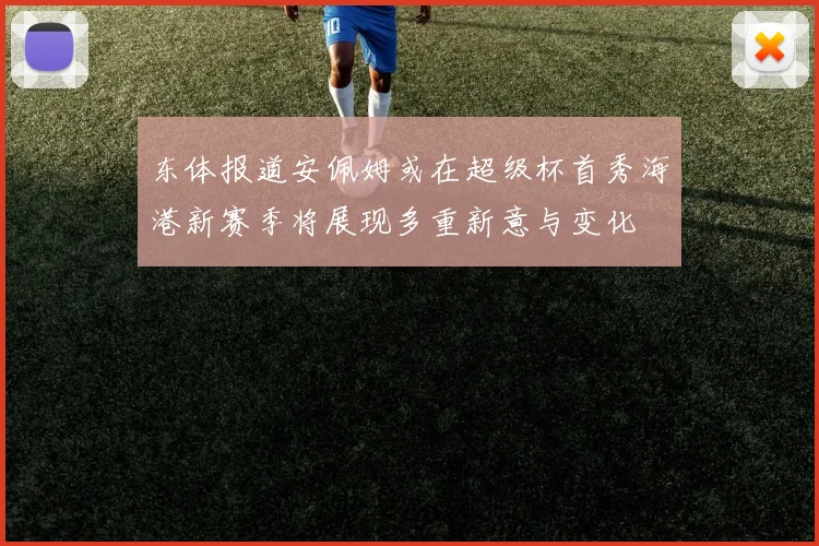 东体报道安佩姆或在超级杯首秀海港新赛季将展现多重新意与变化