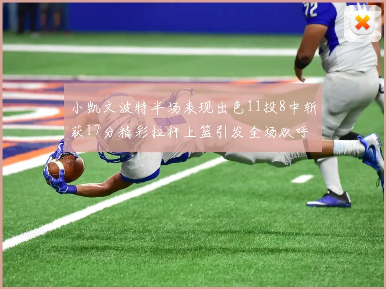 小凯文波特半场表现出色11投8中斩获17分精彩拉杆上篮引发全场欢呼