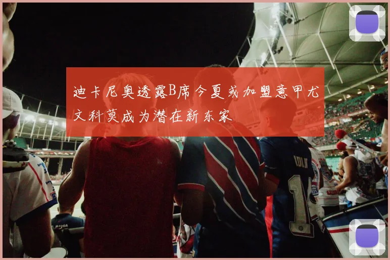 迪卡尼奥透露B席今夏或加盟意甲尤文科莫成为潜在新东家