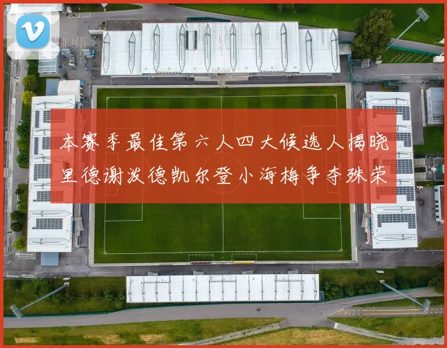 本赛季最佳第六人四大候选人揭晓里德谢泼德凯尔登小海梅争夺殊荣